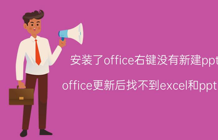 安装了office右键没有新建ppt office更新后找不到excel和ppt了？